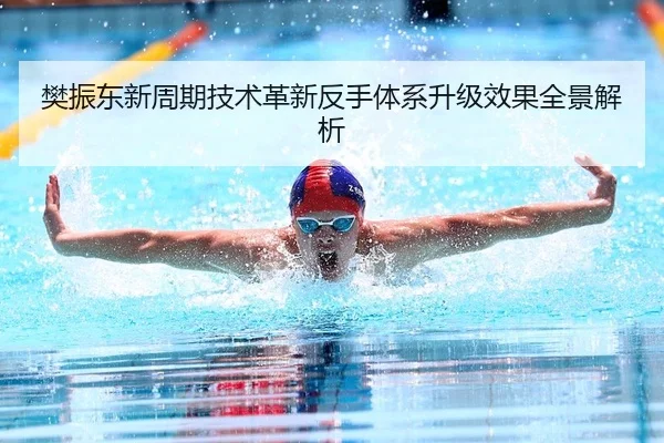 樊振东新周期技术革新反手体系升级效果全景解析