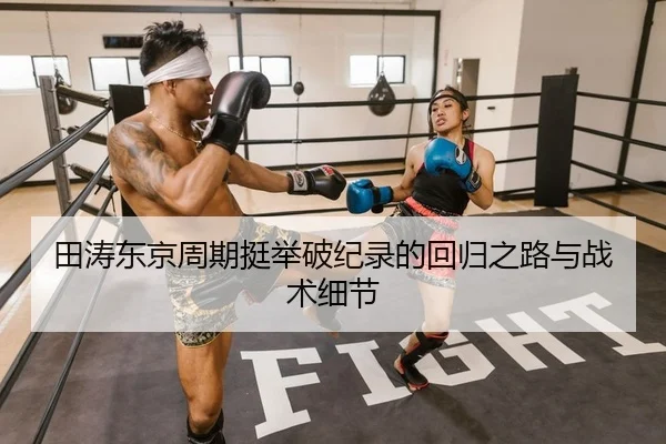 田涛东京周期挺举破纪录的回归之路与战术细节