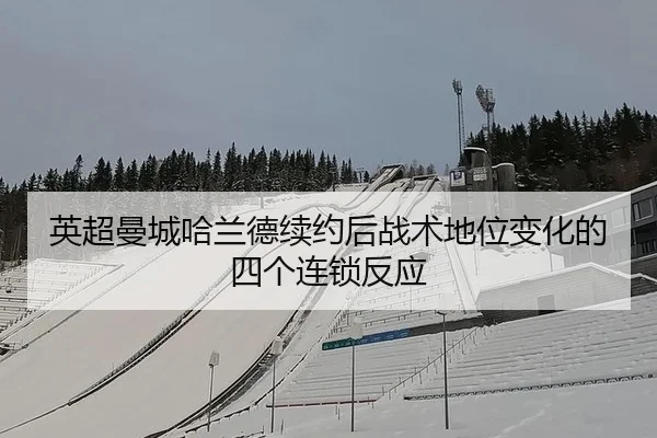 英超曼城哈兰德续约后战术地位变化的四个连锁反应